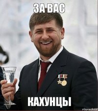 За вас КАХУНЦЫ