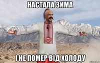 настала зима і не помер від холоду