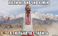коли не вивчив хімію а тюлька 10 ставить
