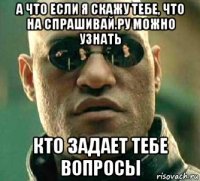 а что если я скажу тебе, что на спрашивай.ру можно узнать кто задает тебе вопросы