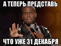 а теперь представь что уже 31 декабря