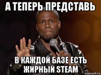 а теперь представь в каждой базе есть жирный steam