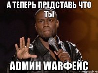 а теперь представь что ты adмин warфейс