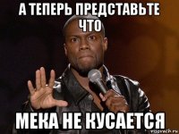 а теперь представьте что мека не кусается