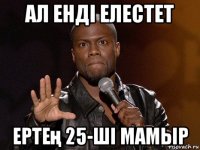 ал енді елестет ертең 25-ші мамыр