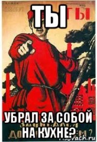 ты убрал за собой на кухне?