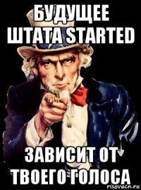 будущее штата started зависит от твоего голоса