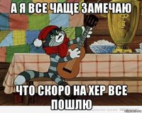 а я все чаще замечаю что скоро на хер все пошлю