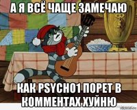 а я всё чаще замечаю как psycho1 порет в комментах хуйню