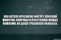 Она хотела красивую фигуру, плоский животик, ключицу и расстояние между ляжками, но душа требовала колбасы.