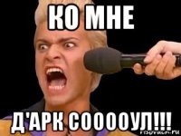 ко мне д'арк сооооул!!!