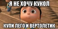 я не хочу кукол купи лего и вертолетик