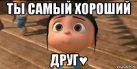 ты самый хороший друг♥