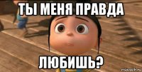 ты меня правда любишь?