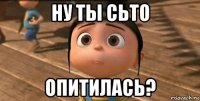 ну ты сьто опитилась?