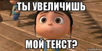 ты увеличишь мой текст?