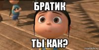 братик ты как?