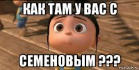 как там у вас с семеновым ???