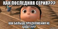 как последняя серия??? как больше продолжения не будет???