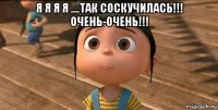 я я я я ....так соскучилась!!! очень-очень!!! 