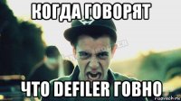 когда говорят что defiler говно