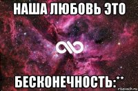 наша любовь это бесконечность:**