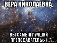 вера николаевна, вы самый лучший преподаватель :-)