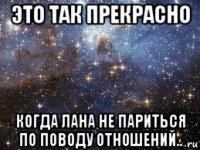 это так прекрасно когда лана не париться по поводу отношений..