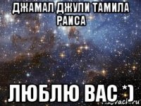 джамал джули тамила раиса люблю вас *)