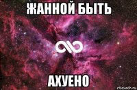 жанной быть ахуено