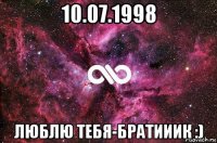 10.07.1998 люблю тебя-братииик :)