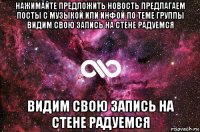 нажимайте предложить новость предлагаем посты с музыкой или инфой по теме группы видим свою запись на стене радуемся видим свою запись на стене радуемся