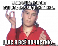 у вас в чате сидит сущность в виде гномика... щас я всё почистию...