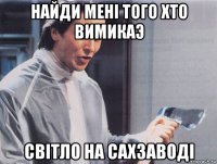 найди менi того хто вимикаэ свiтло на сахзаводi