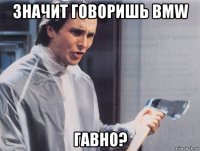 значит говоришь bmw гавно?