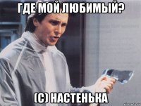 где мой любимый? (с) настенька