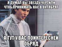 я думал вы звезду чертили чтоб принимать нас в октябрят а тут у вас поинтересней обряд