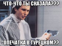 что-что ты сказала??? опечатка в турецком??