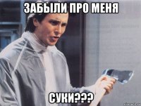 забыли про меня суки???