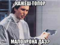 кажеш топор мало урона даэ?