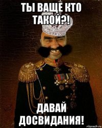 ты ваще кто такой?! давай досвидания!