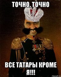 точно, точно все татары кроме я!!!