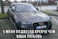  у меня подвеска крепче чем ваша любовь