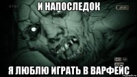 и напоследок я люблю играть в варфейс