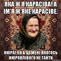яка ж я карасіва! а ім'я ж яке карасіве. нюра! чо б це мені якогось нюровлівого не гайти