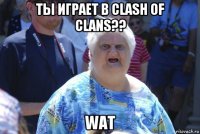 ты играет в clash of clans?? wat