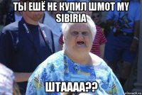 ты ешё не купил шмот my sibiria штаааа??