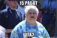 15 работ шта?