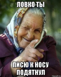 ловко ты писю к носу подятнул