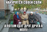 накурятся своей соли а потом ебут друг друга в жопу